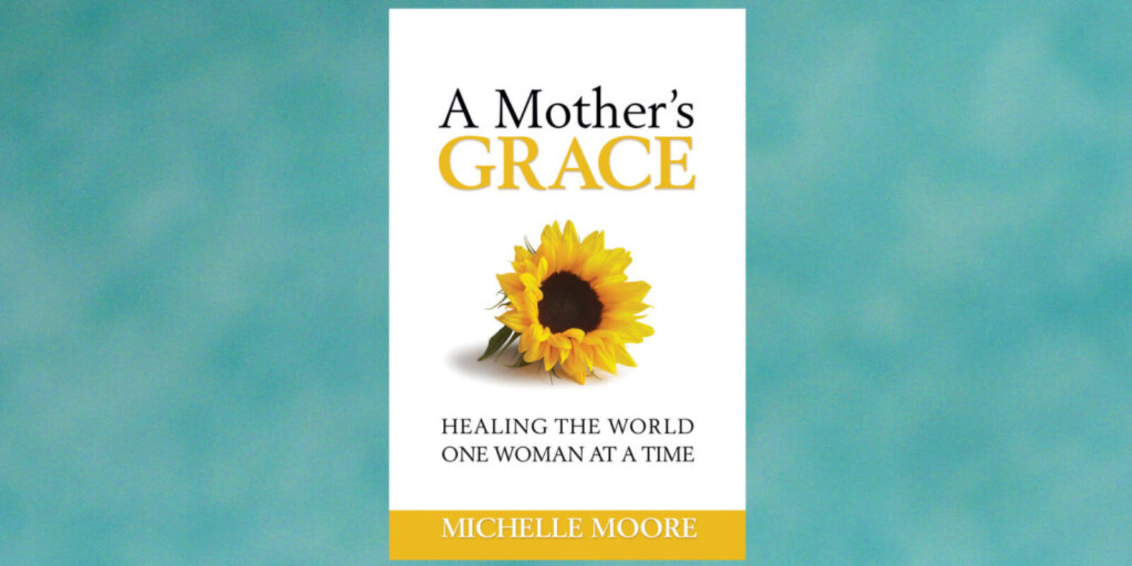 A-Mothers-Grace-Healing-the-World-One-Woman-at-a-Time-by-Michelle-Moore-Header