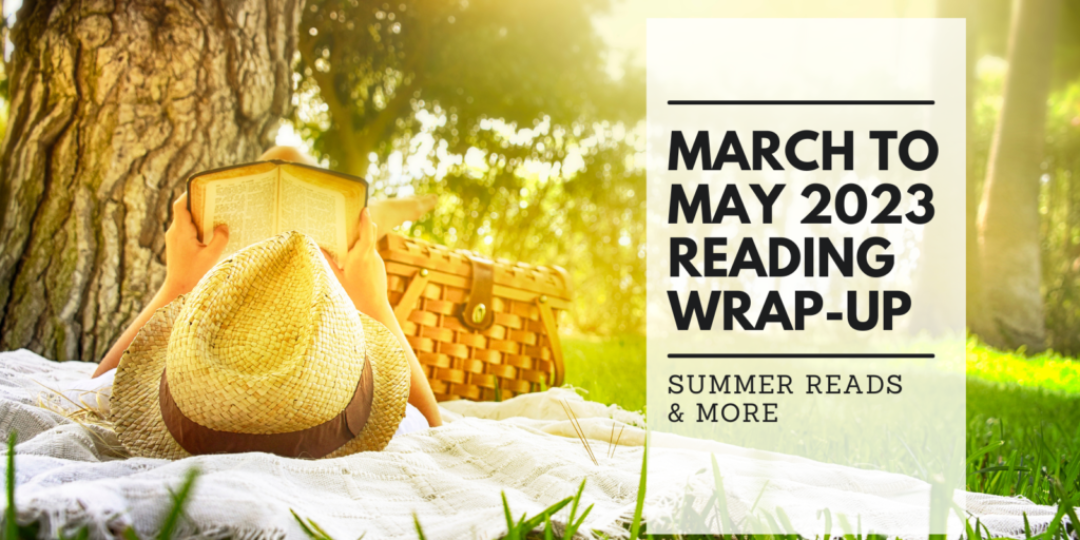 March to May 2023 Reading Wrap-Up Summer Reads and More
