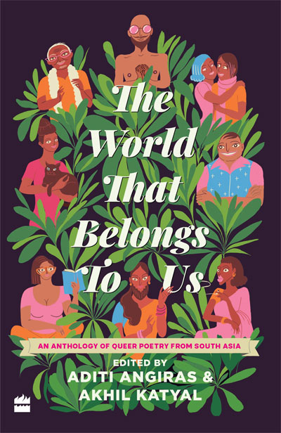The World That Belongs To Us: An Anthology of Queer Poetry from South Asia by Aditi Angiras, Akhil Katyal