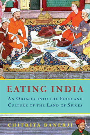 Eating India: An Odyssey into the Food and Culture of the Land of Spices by Chitrita Banerji