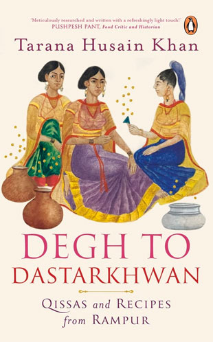 Degh to Dastarkhwan: Qissas and Recipes from Rampur Cuisine by Tarana Husain Khan