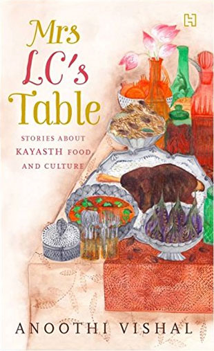 Mrs LC's Table: Stories about Kayasth Food and Culture by Anoothi Vishal